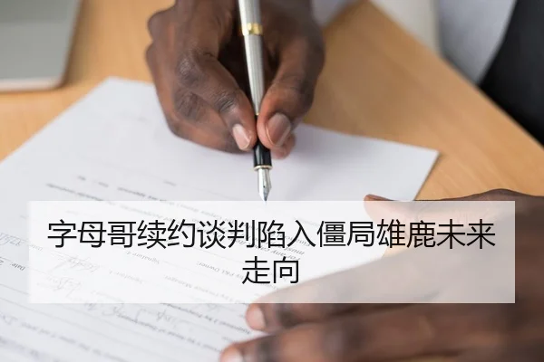 字母哥续约谈判陷入僵局雄鹿未来走向